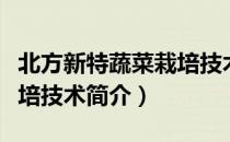 北方新特蔬菜栽培技术（关于北方新特蔬菜栽培技术简介）