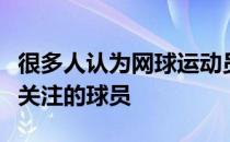 很多人认为网球运动员阿尔卡拉斯是未来值得关注的球员