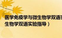 医学免疫学与微生物学双语实验指导（关于医学免疫学与微生物学双语实验指导）