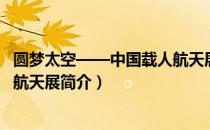 圆梦太空——中国载人航天展（关于圆梦太空——中国载人航天展简介）