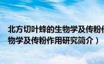 北方切叶蜂的生物学及传粉作用研究（关于北方切叶蜂的生物学及传粉作用研究简介）