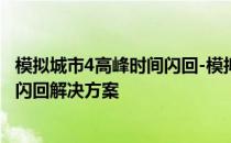 模拟城市4高峰时间闪回-模拟生活4闪回怎么办和模拟生活4闪回解决方案