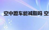空中蹬车能减脂吗 空中蹬车每天能练多久 