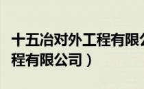 十五冶对外工程有限公司（关于十五冶对外工程有限公司）