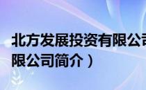 北方发展投资有限公司（关于北方发展投资有限公司简介）