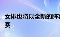 女排也将以全新的阵容继续参与到世界女排联赛