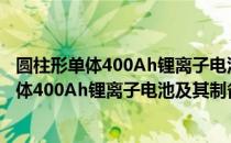 圆柱形单体400Ah锂离子电池及其制备方法（关于圆柱形单体400Ah锂离子电池及其制备方法简介）