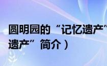 圆明园的“记忆遗产”（关于圆明园的“记忆遗产”简介）