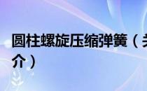 圆柱螺旋压缩弹簧（关于圆柱螺旋压缩弹簧简介）