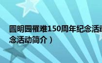 圆明园罹难150周年纪念活动（关于圆明园罹难150周年纪念活动简介）