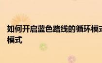 如何开启蓝色路线的循环模式——如何进入蓝色路线的循环模式 