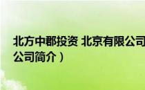 北方中郡投资 北京有限公司（关于北方中郡投资 北京有限公司简介）