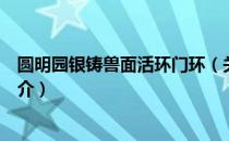 圆明园银铸兽面活环门环（关于圆明园银铸兽面活环门环简介）
