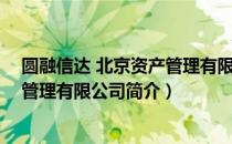 圆融信达 北京资产管理有限公司（关于圆融信达 北京资产管理有限公司简介）