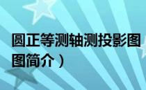 圆正等测轴测投影图（关于圆正等测轴测投影图简介）