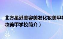 北方星港美容美发化妆美甲学校（关于北方星港美容美发化妆美甲学校简介）
