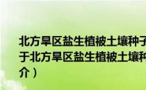 北方旱区盐生植被土壤种子休眠动态变化的适应性意义（关于北方旱区盐生植被土壤种子休眠动态变化的适应性意义简介）