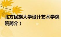 北方民族大学设计艺术学院（关于北方民族大学设计艺术学院简介）