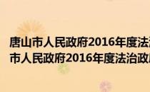 唐山市人民政府2016年度法治政府建设情况报告（关于唐山市人民政府2016年度法治政府建设情况报告）