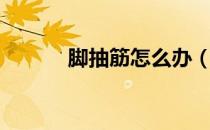 脚抽筋怎么办（脚抽筋怎么办）