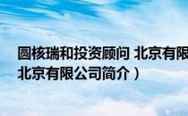 圆核瑞和投资顾问 北京有限公司（关于圆核瑞和投资顾问 北京有限公司简介）