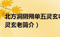 北方洞阴朔单五灵玄老（关于北方洞阴朔单五灵玄老简介）