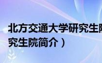 北方交通大学研究生院（关于北方交通大学研究生院简介）