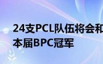 24支PCL队伍将会和8支PWS队伍共同争夺本届BPC冠军