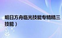 明日方舟临光技能专精精三（明日方舟耀骑士临光专精哪个技能）
