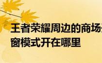 王者荣耀周边的商场开在哪里——三星A5多窗模式开在哪里 