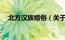北方汉族婚俗（关于北方汉族婚俗简介）