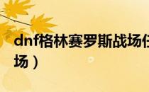 dnf格林赛罗斯战场任务（前往格林赛罗斯战场）