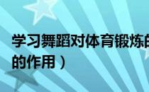 学习舞蹈对体育锻炼的作用（舞蹈对锻炼身体的作用）