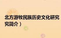 北方游牧民族历史文化研究（关于北方游牧民族历史文化研究简介）