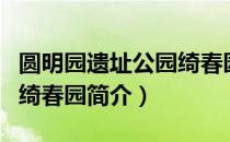 圆明园遗址公园绮春园（关于圆明园遗址公园绮春园简介）