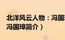 北洋风云人物：冯国璋（关于北洋风云人物：冯国璋简介）