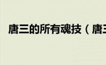 唐三的所有魂技（唐三的所有魂环和魂技）