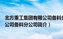 北方重工集团有限公司备料分公司（关于北方重工集团有限公司备料分公司简介）