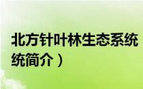 北方针叶林生态系统（关于北方针叶林生态系统简介）