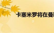卡塞米罗将在曼联身披18号球衣