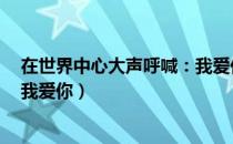在世界中心大声呼喊：我爱你（关于在世界中心大声呼喊：我爱你）