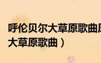 呼伦贝尔大草原歌曲原唱降央卓玛（呼伦贝尔大草原歌曲）