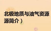 北极地质与油气资源（关于北极地质与油气资源简介）