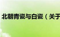 北朝青瓷与白瓷（关于北朝青瓷与白瓷简介）