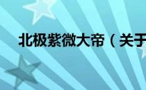 北极紫微大帝（关于北极紫微大帝简介）