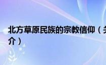 北方草原民族的宗教信仰（关于北方草原民族的宗教信仰简介）