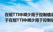 在短TTI中减少用于控制信道的传输资源的方法和设备（关于在短TTI中减少用于控制信道的传输资源的方法和设备）