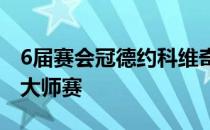 6届赛会冠德约科维奇今年将不会参加迈阿密大师赛