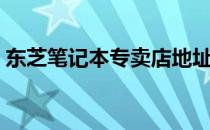 东芝笔记本专卖店地址（东芝笔记本专卖店）
