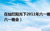 在灿烂阳光下2011年六一晚会（关于在灿烂阳光下2011年六一晚会）